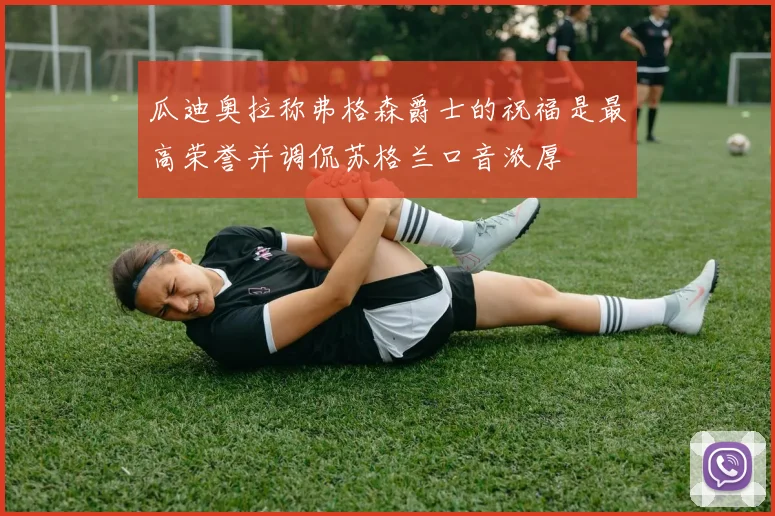 瓜迪奥拉称弗格森爵士的祝福是最高荣誉并调侃苏格兰口音浓厚