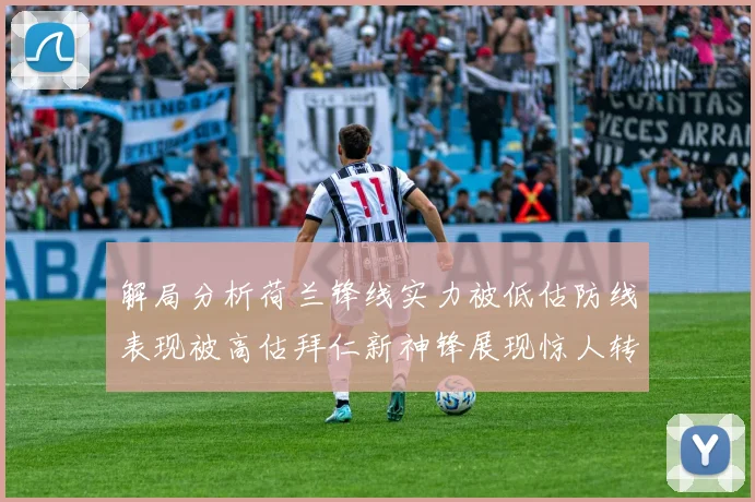 解局分析荷兰锋线实力被低估防线表现被高估拜仁新神锋展现惊人转身能力