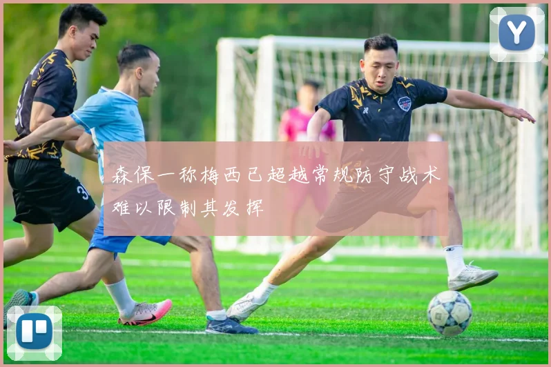 森保一称梅西已超越常规防守战术难以限制其发挥