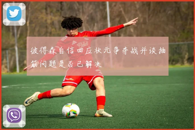 彼得森自信回应状元争夺战并谈抽筋问题是否已解决
