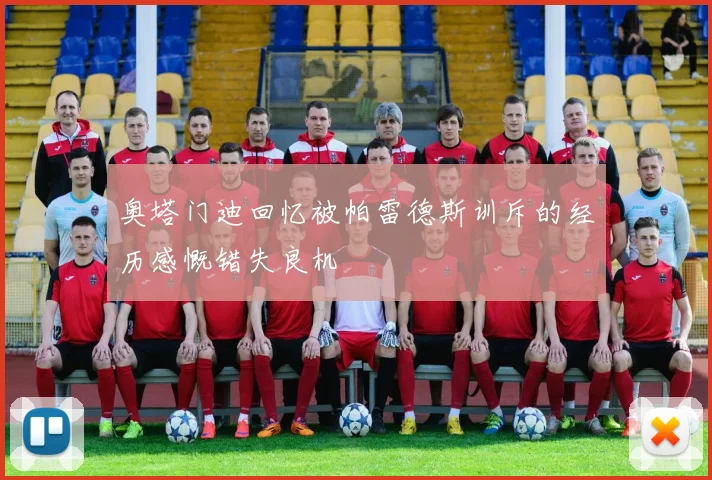 奥塔门迪回忆被帕雷德斯训斥的经历感慨错失良机
