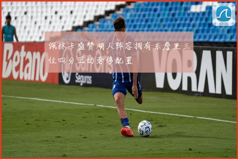 佩林卡盛赞湖人阵容拥有东詹里三位四分卫的奢侈配置