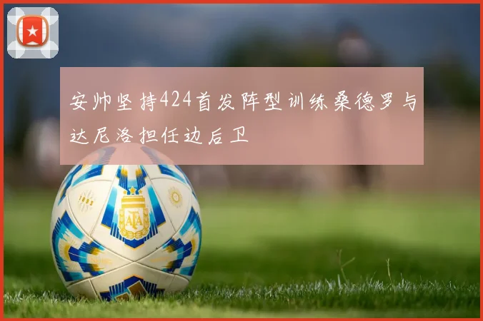 安帅坚持424首发阵型训练桑德罗与达尼洛担任边后卫
