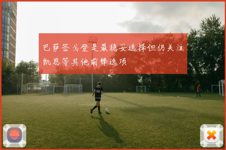 巴萨签戈登是最稳妥选择但仍关注凯恩等其他前锋选项